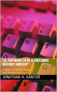 So, You Want To Be A Freelance Internet Writer?: A Guide To Writing Online And Getting Paid For It